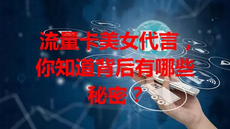 流量卡美女代言，你知道背后有哪些秘密？