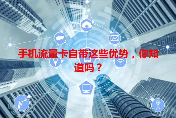 手机流量卡自带这些优势，你知道吗？