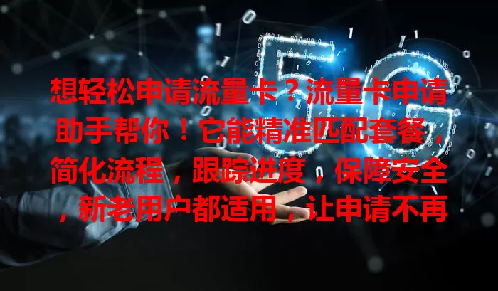 想轻松申请流量卡？流量卡申请助手帮你！它能精准匹配套餐，简化流程，跟踪进度，保障安全，新老用户都适用，让申请不再难，开启便捷上网生活