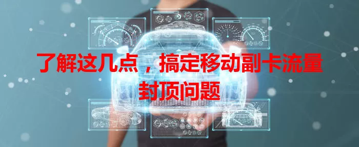 了解这几点，搞定移动副卡流量封顶问题