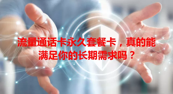 流量通话卡永久套餐卡，真的能满足你的长期需求吗？