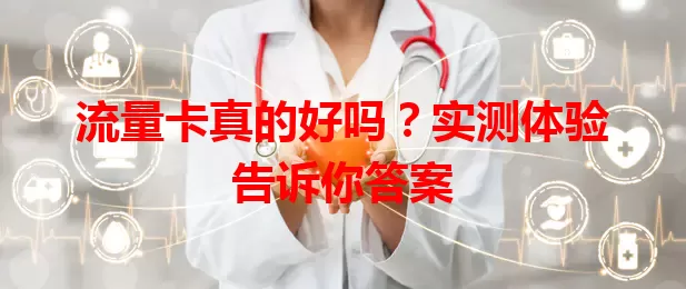 流量卡真的好吗？实测体验告诉你答案