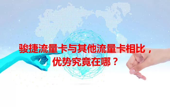骏捷流量卡与其他流量卡相比，优势究竟在哪？