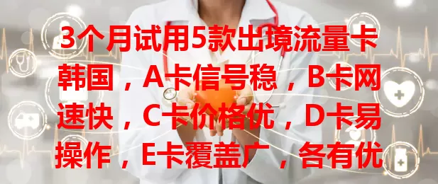 3个月试用5款出境流量卡韩国，A卡信号稳，B卡网速快，C卡价格优，D卡易操作，E卡覆盖广，各有优势助你韩国之旅畅享网络