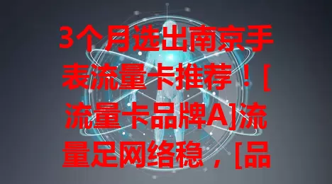 3个月选出南京手表流量卡推荐！[流量卡品牌A]流量足网络稳，[品牌B]性价比高售后好，[品牌C]支持多模式切换，选卡综合多因素，助你畅享智能便捷生活
