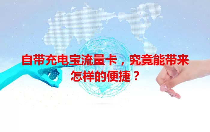 自带充电宝流量卡，究竟能带来怎样的便捷？