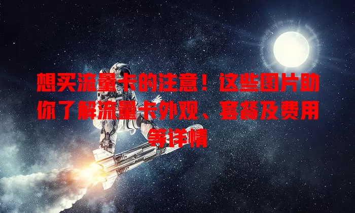 想买流量卡的注意！这些图片助你了解流量卡外观、套餐及费用等详情