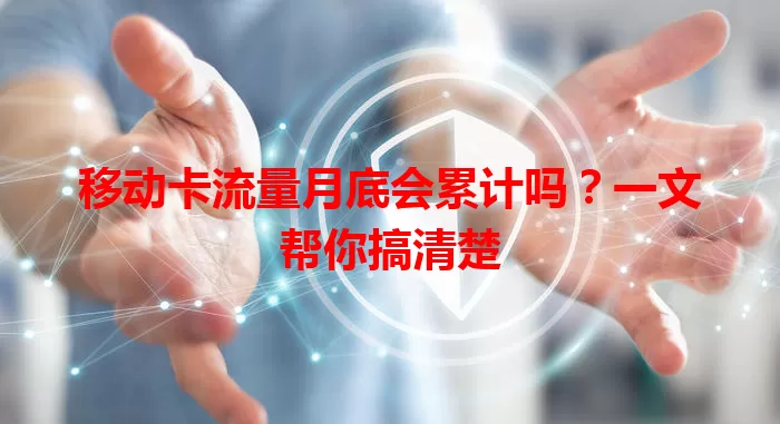 移动卡流量月底会累计吗？一文帮你搞清楚