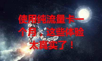 使用纯流量卡一个月，这些体验太真实了！