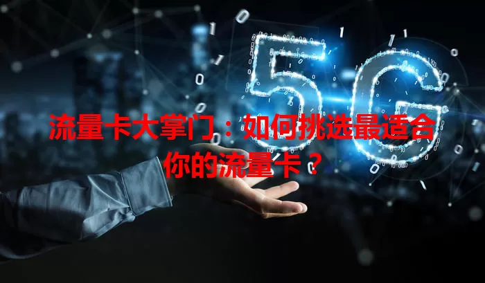 流量卡大掌门：如何挑选最适合你的流量卡？