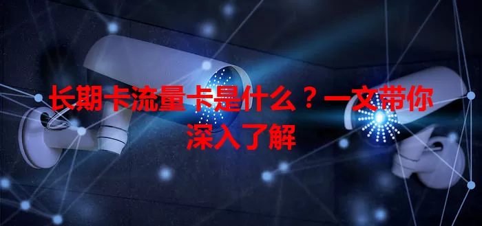 长期卡流量卡是什么？一文带你深入了解