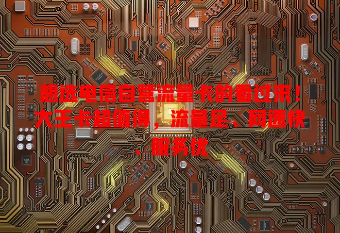 想选电信自营流量卡的看过来！大王卡超值得，流量足、网速快、服务优