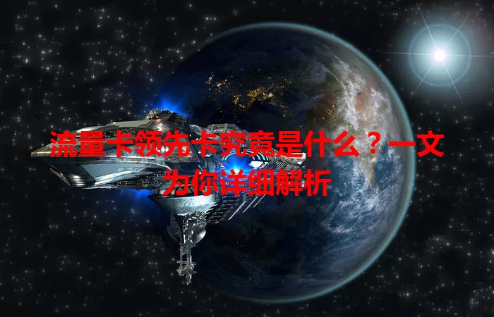 流量卡领先卡究竟是什么？一文为你详细解析
