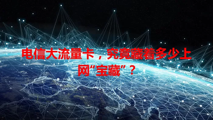 电信大流量卡，究竟藏着多少上网“宝藏”？