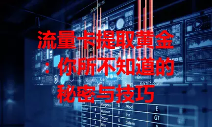 流量卡提取黄金：你所不知道的秘密与技巧