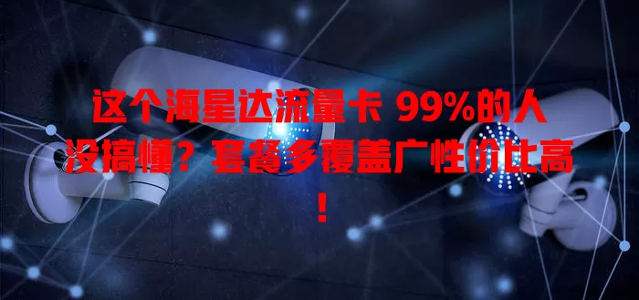 这个海星达流量卡 99%的人没搞懂？套餐多覆盖广性价比高！