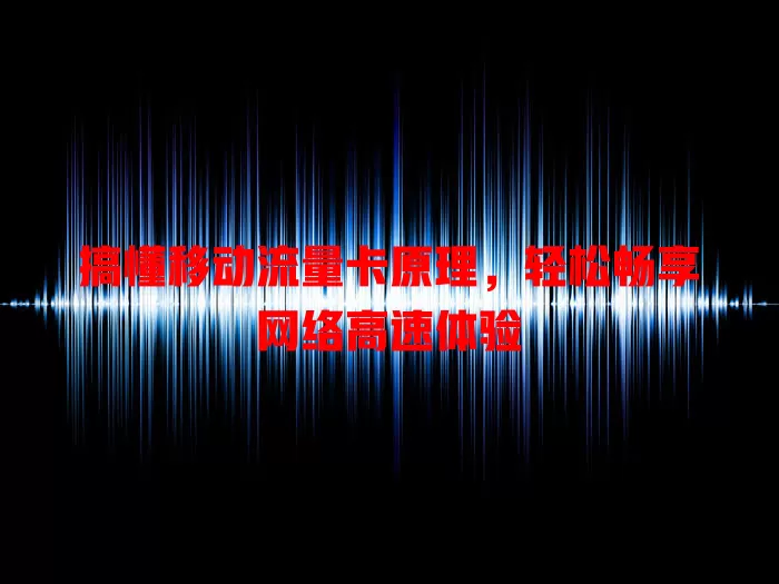 搞懂移动流量卡原理，轻松畅享网络高速体验