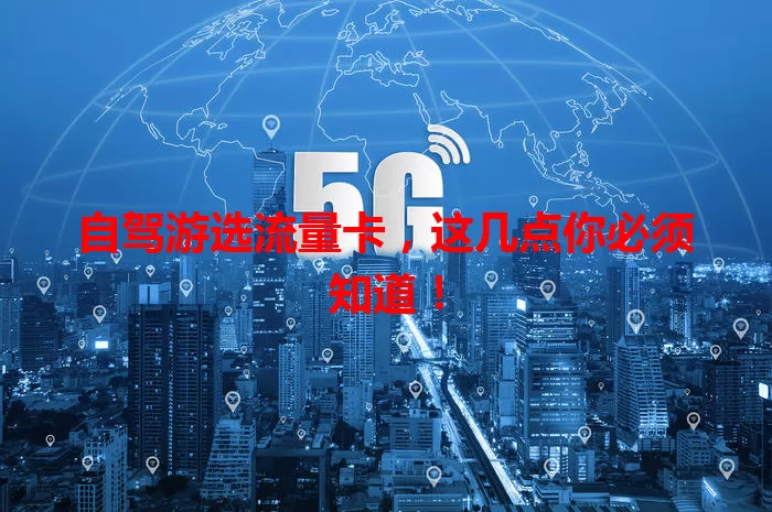 自驾游选流量卡，这几点你必须知道！