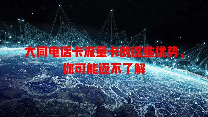 大同电话卡流量卡的这些优势，你可能还不了解