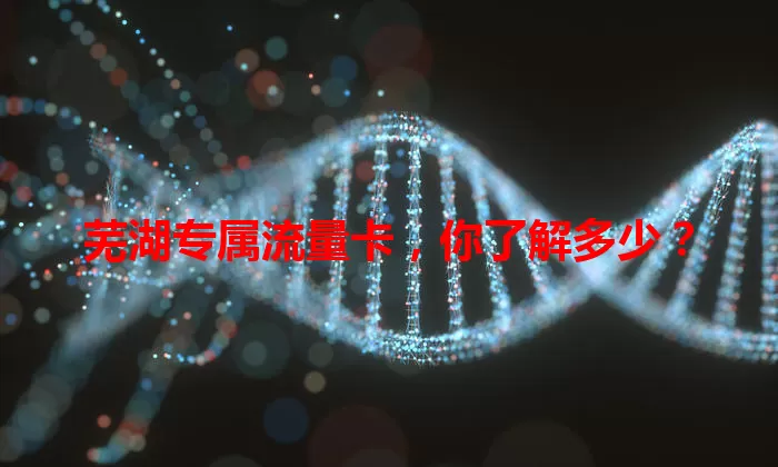 芜湖专属流量卡，你了解多少？