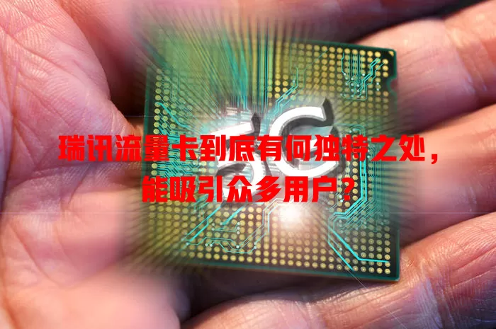 瑞讯流量卡到底有何独特之处，能吸引众多用户？