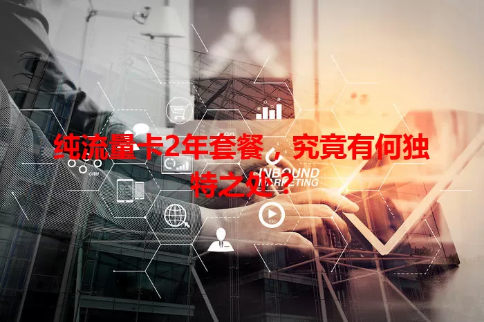 纯流量卡2年套餐，究竟有何独特之处？