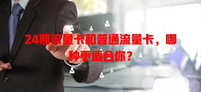 24期流量卡和普通流量卡，哪种更适合你？
