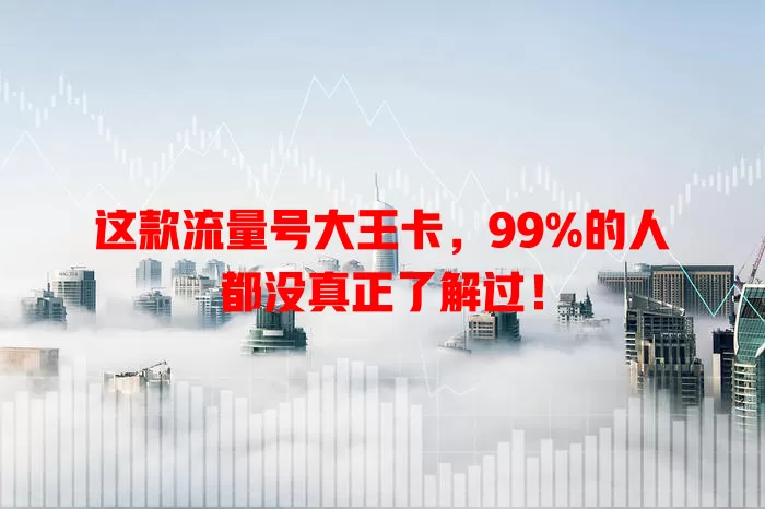 这款流量号大王卡，99%的人都没真正了解过！
