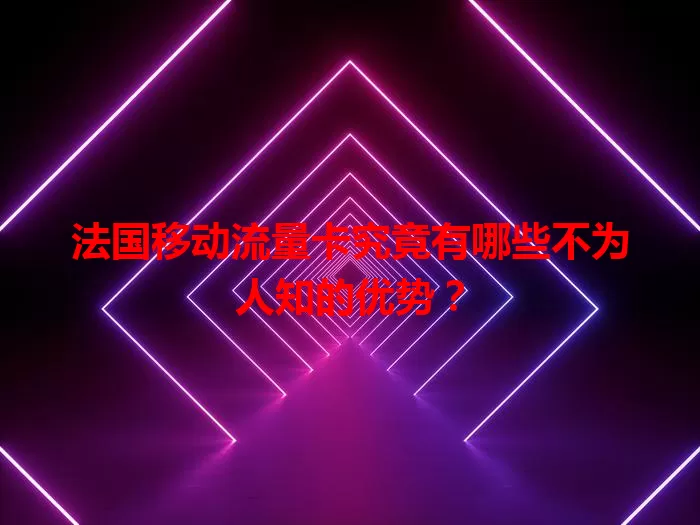 法国移动流量卡究竟有哪些不为人知的优势？