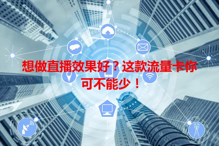 想做直播效果好？这款流量卡你可不能少！