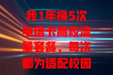 我1年换5次电信卡高校流量套餐，每次都为适配校园需求