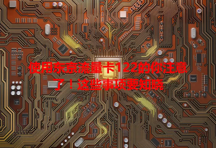 使用东京流量卡122的你注意了！这些事项要知晓