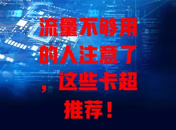 流量不够用的人注意了，这些卡超推荐！