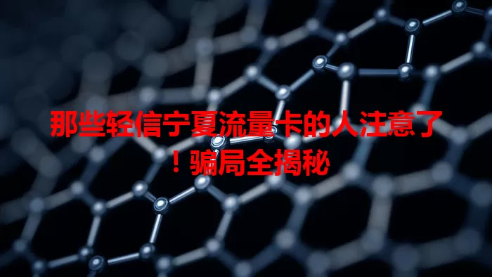 那些轻信宁夏流量卡的人注意了！骗局全揭秘