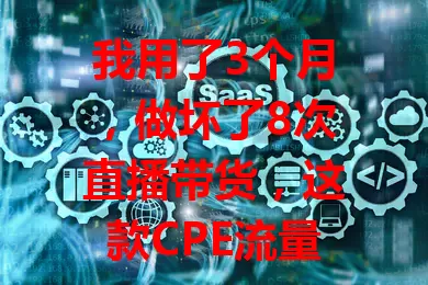 我用了3个月，做坏了8次直播带货，这款CPE流量卡救了命