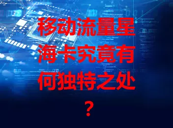 移动流量星海卡究竟有何独特之处？