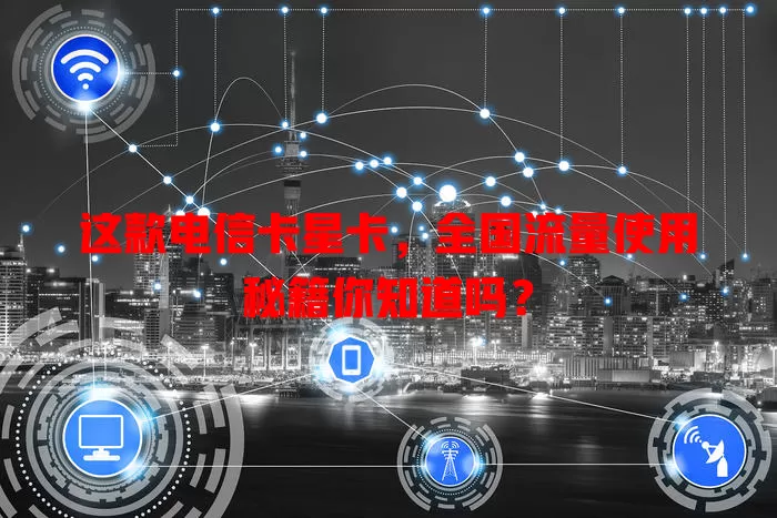 这款电信卡星卡，全国流量使用秘籍你知道吗？