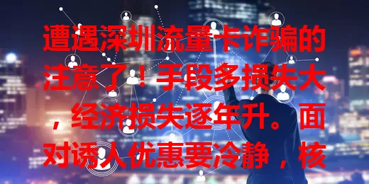 遭遇深圳流量卡诈骗的注意了！手段多损失大，经济损失逐年升。面对诱人优惠要冷静，核实身份资质，别轻信承诺，发现可疑及时报案，提高防范意识，遏制诈骗，让数字生活更安全