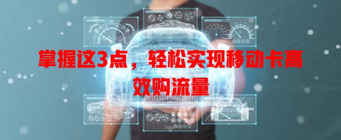 掌握这3点，轻松实现移动卡高效购流量