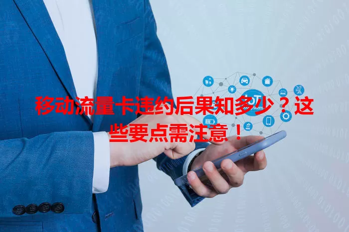 移动流量卡违约后果知多少？这些要点需注意！
