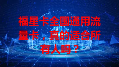 福星卡全国通用流量卡，真的适合所有人吗？