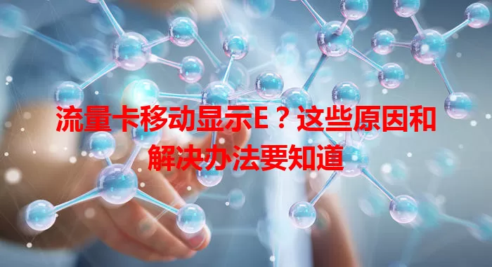 流量卡移动显示E？这些原因和解决办法要知道