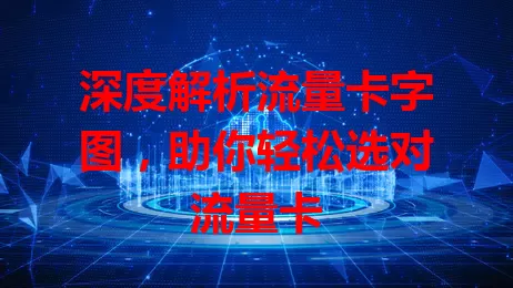 深度解析流量卡字图，助你轻松选对流量卡