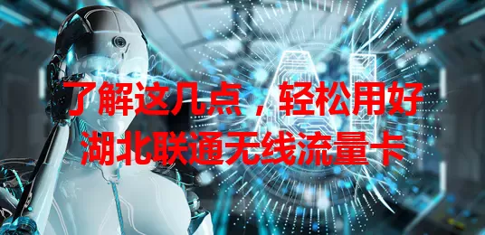 了解这几点，轻松用好湖北联通无线流量卡