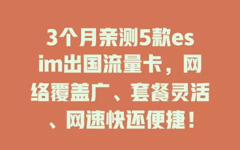 3个月亲测5款esim出国流量卡，网络覆盖广、套餐灵活、网速快还便捷！
