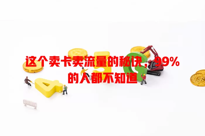 这个卖卡卖流量的秘诀，99%的人都不知道