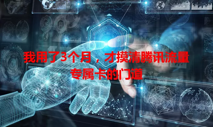 我用了3个月，才摸清腾讯流量专属卡的门道