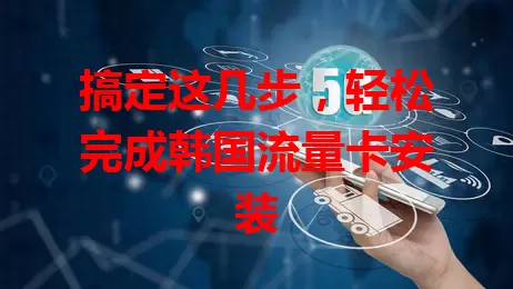 搞定这几步，轻松完成韩国流量卡安装