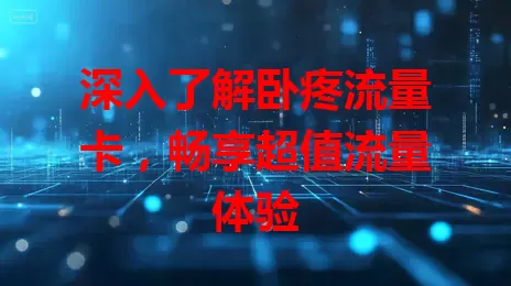 深入了解卧疼流量卡，畅享超值流量体验