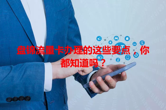 盘锦流量卡办理的这些要点，你都知道吗？